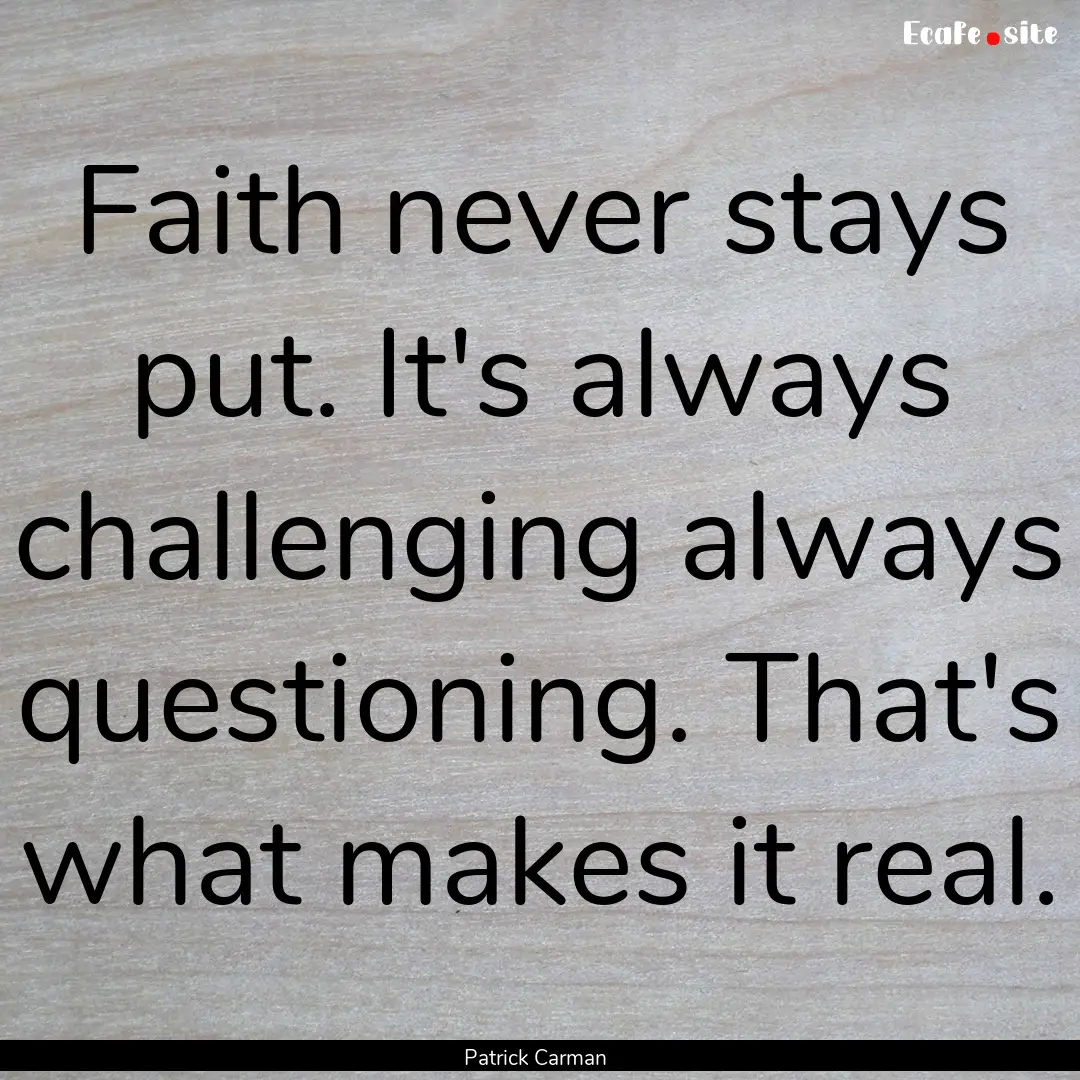 Faith never stays put. It's always challenging.... : Quote by Patrick Carman