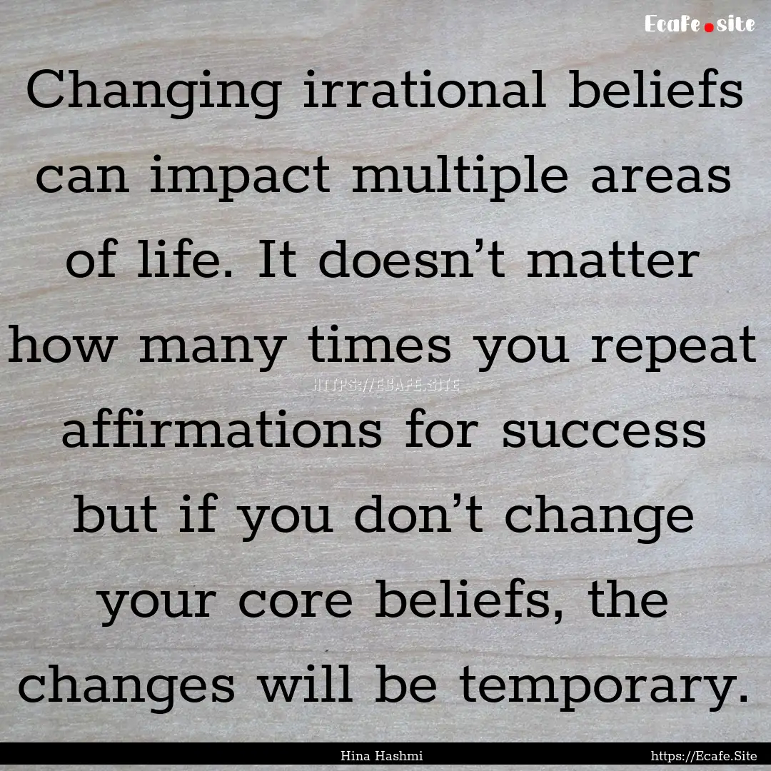 Changing irrational beliefs can impact multiple.... : Quote by Hina Hashmi