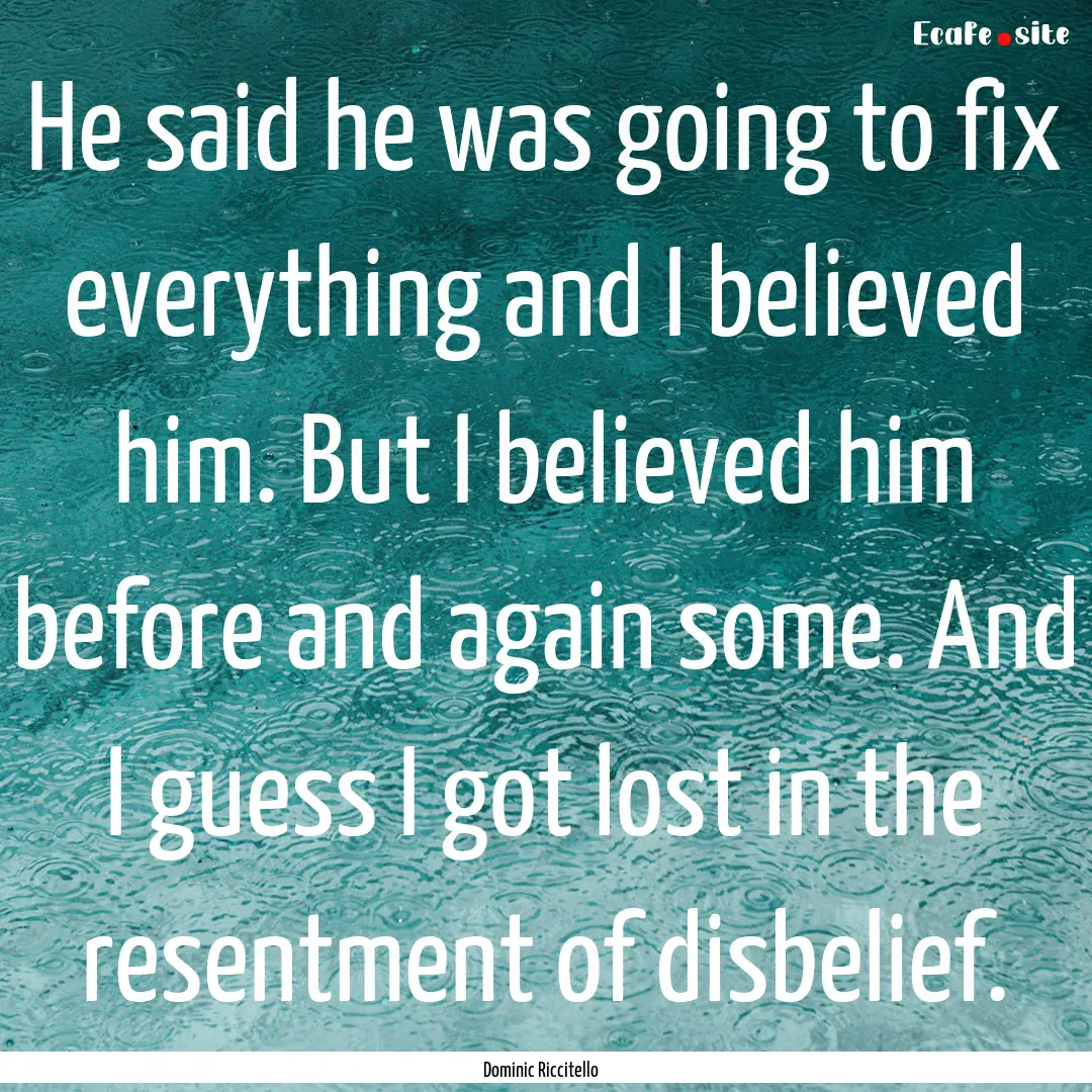 He said he was going to fix everything and.... : Quote by Dominic Riccitello