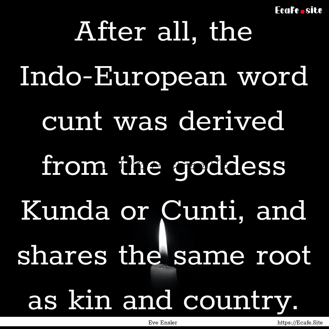 After all, the Indo-European word cunt was.... : Quote by Eve Ensler