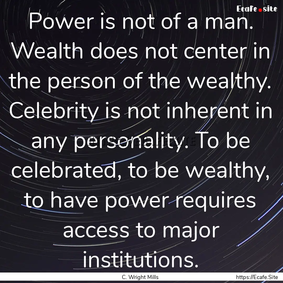 Power is not of a man. Wealth does not center.... : Quote by C. Wright Mills