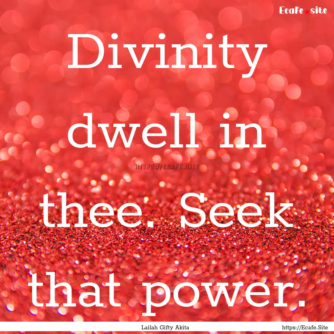 Divinity dwell in thee. Seek that power. : Quote by Lailah Gifty Akita