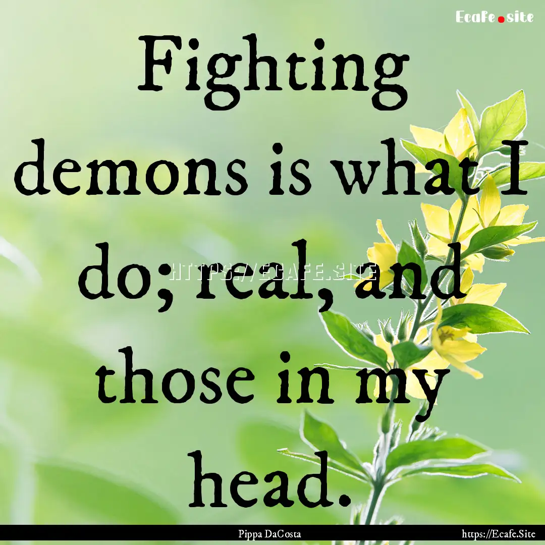 Fighting demons is what I do; real, and those.... : Quote by Pippa DaCosta