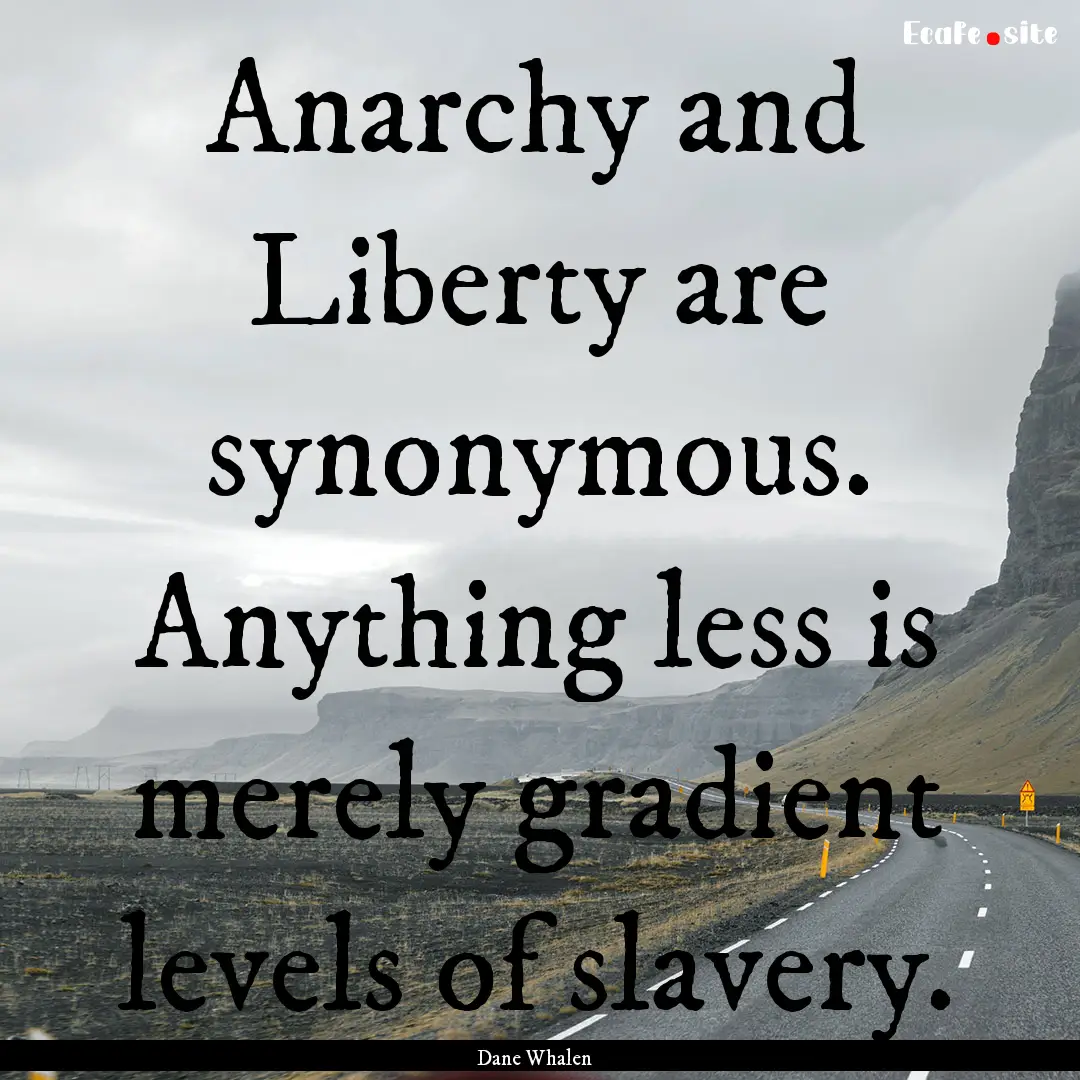 Anarchy and Liberty are synonymous. Anything.... : Quote by Dane Whalen