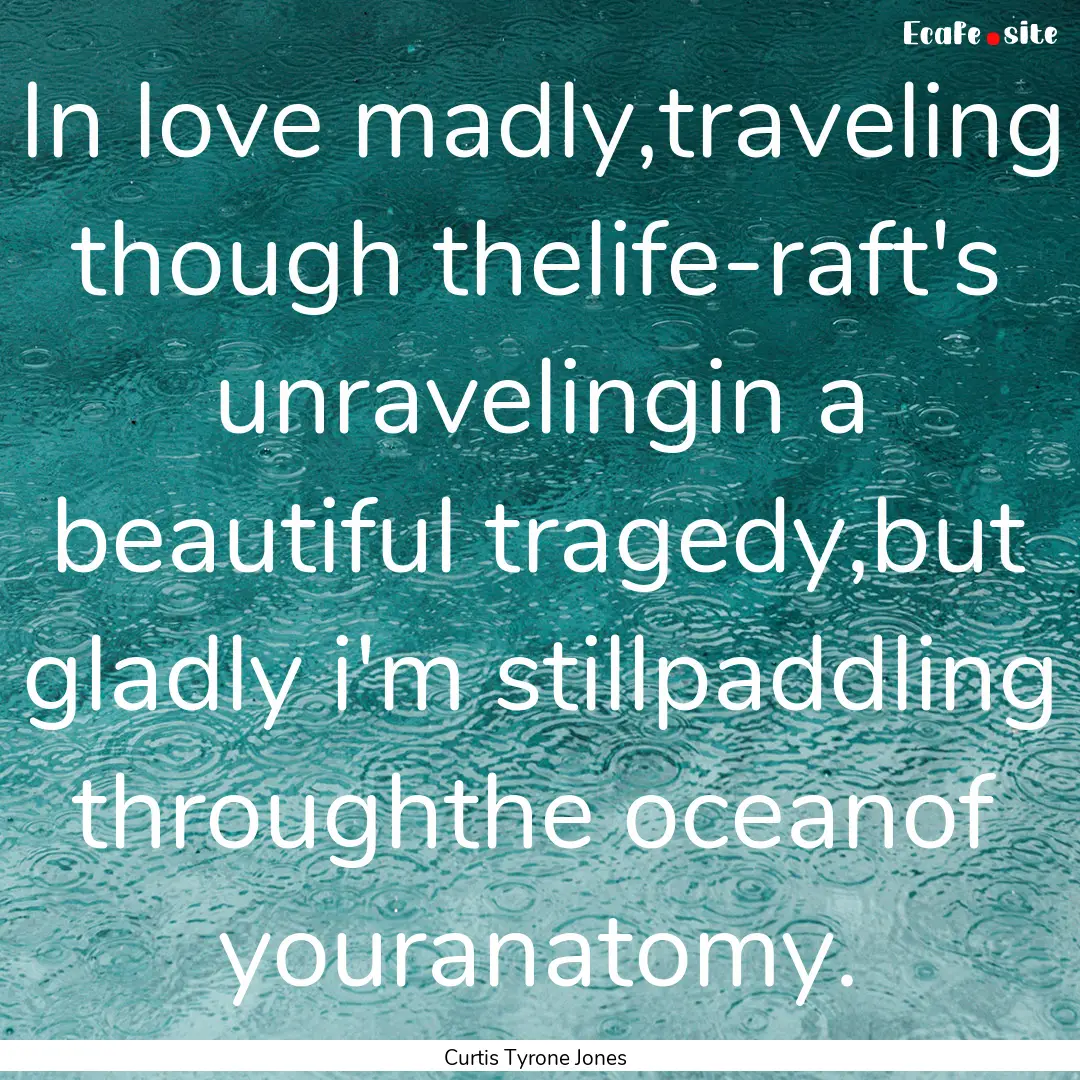 In love madly,traveling though thelife-raft's.... : Quote by Curtis Tyrone Jones