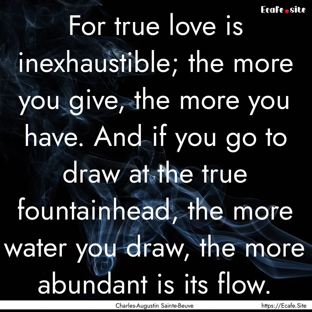 For true love is inexhaustible; the more.... : Quote by Charles-Augustin Sainte-Beuve