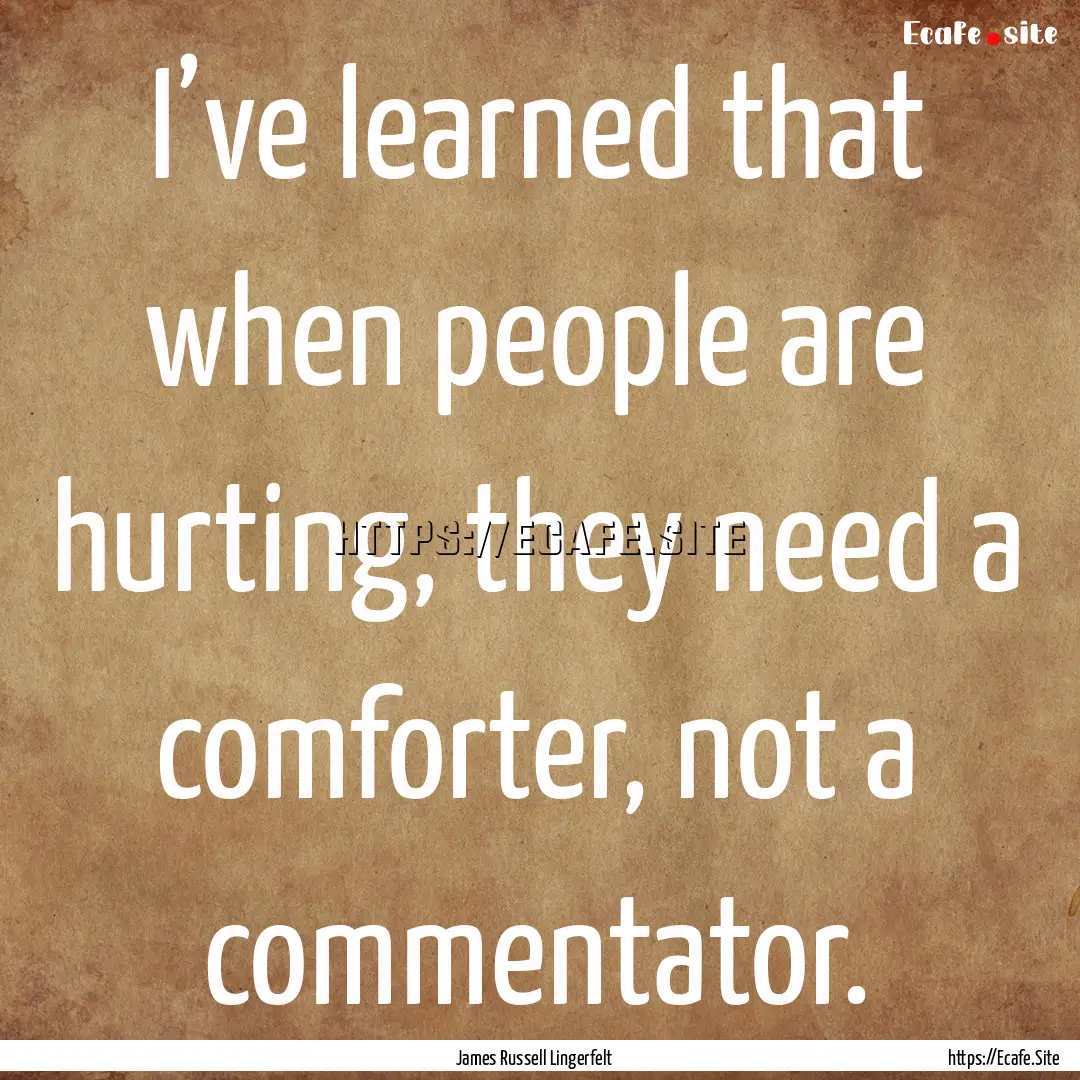 I’ve learned that when people are hurting,.... : Quote by James Russell Lingerfelt