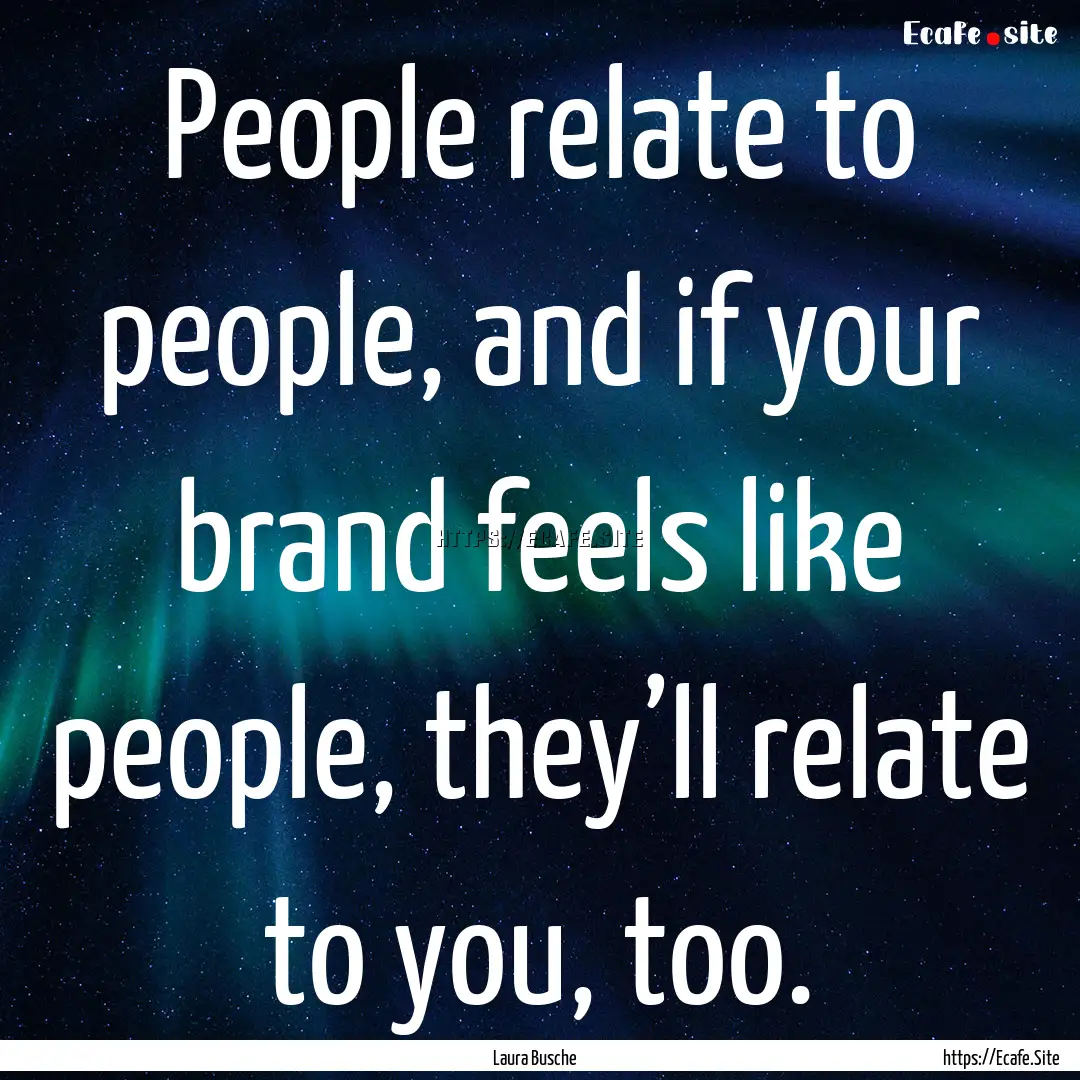 People relate to people, and if your brand.... : Quote by Laura Busche