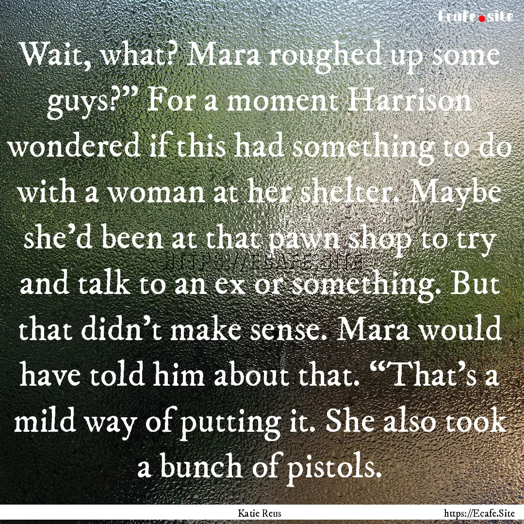 Wait, what? Mara roughed up some guys?”.... : Quote by Katie Reus