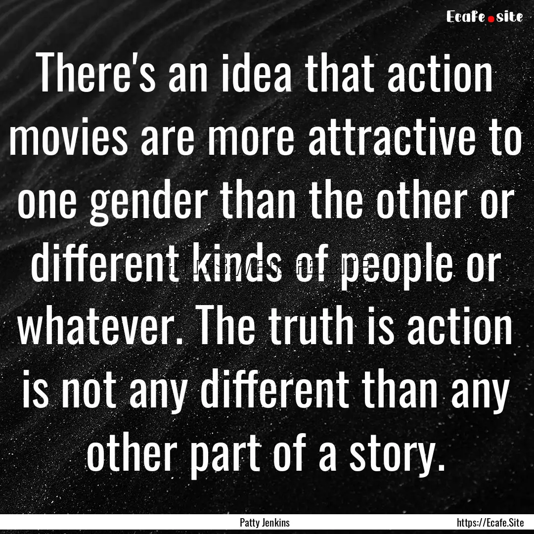 There's an idea that action movies are more.... : Quote by Patty Jenkins