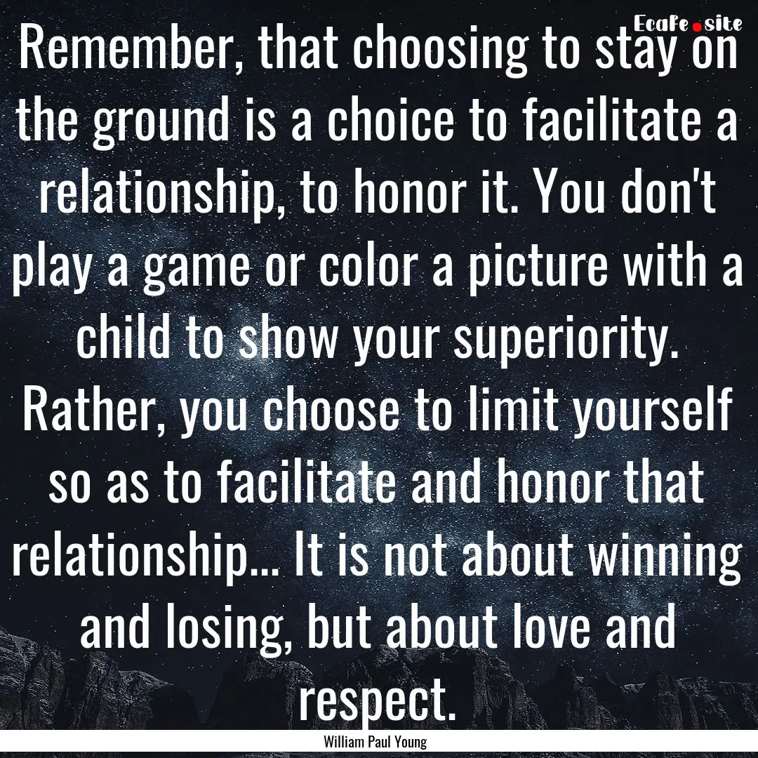 Remember, that choosing to stay on the ground.... : Quote by William Paul Young