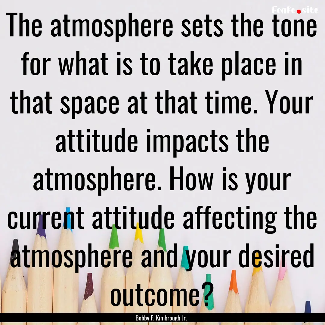 The atmosphere sets the tone for what is.... : Quote by Bobby F. Kimbrough Jr.