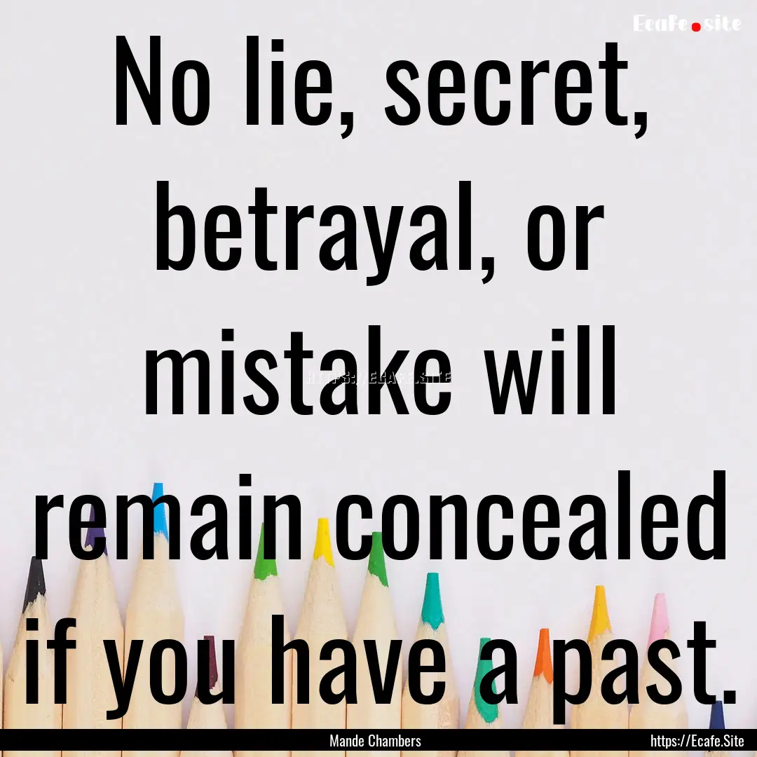 No lie, secret, betrayal, or mistake will.... : Quote by Mande Chambers