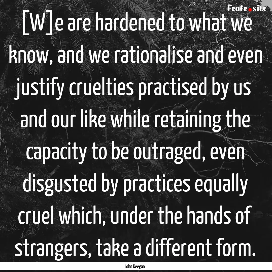 [W]e are hardened to what we know, and we.... : Quote by John Keegan