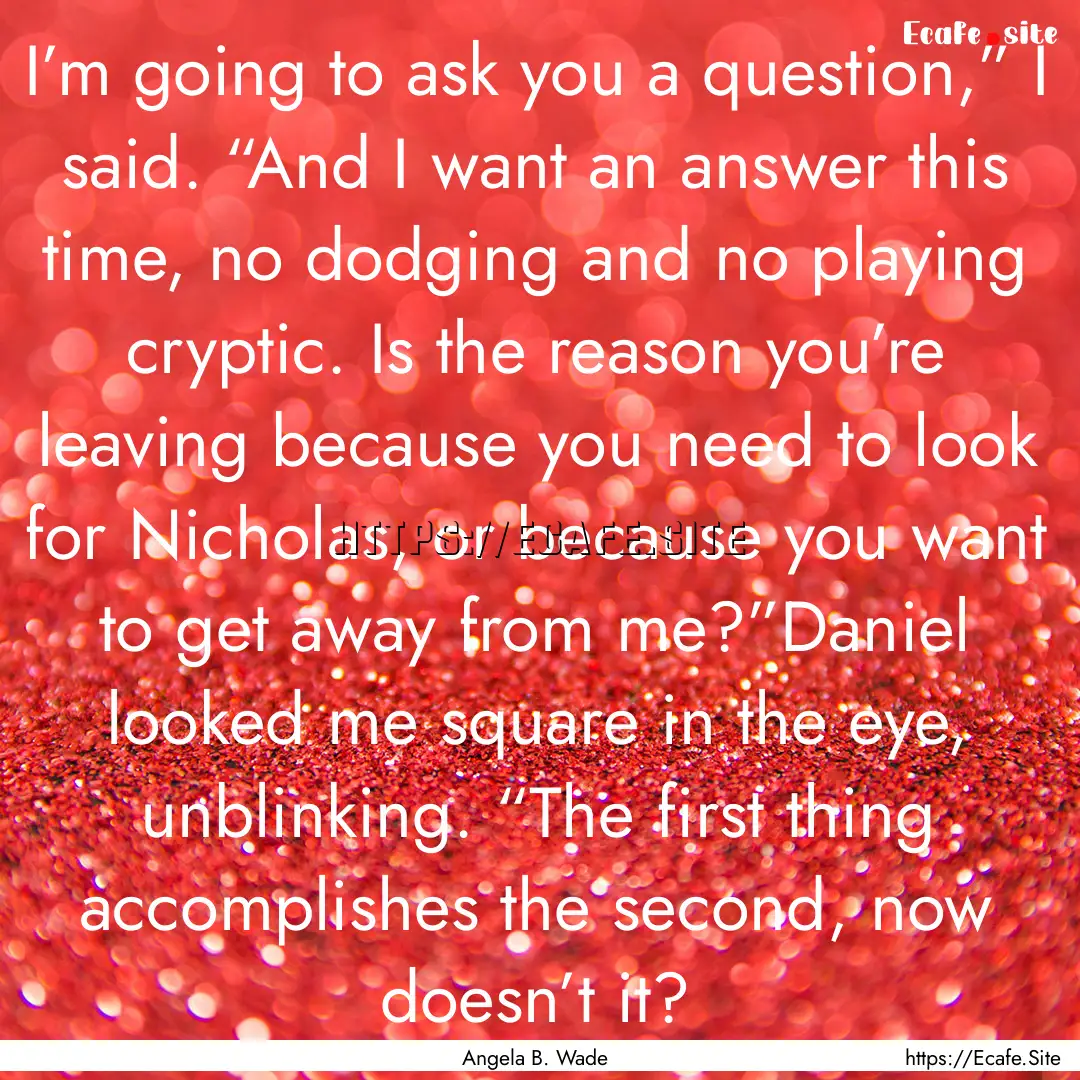 I’m going to ask you a question,” I said..... : Quote by Angela B. Wade