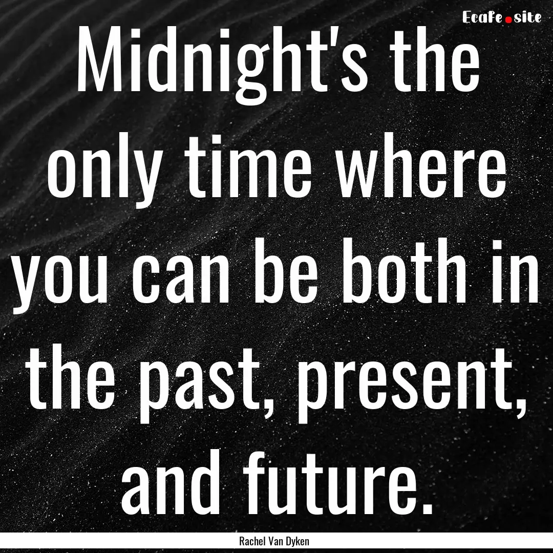 Midnight's the only time where you can be.... : Quote by Rachel Van Dyken