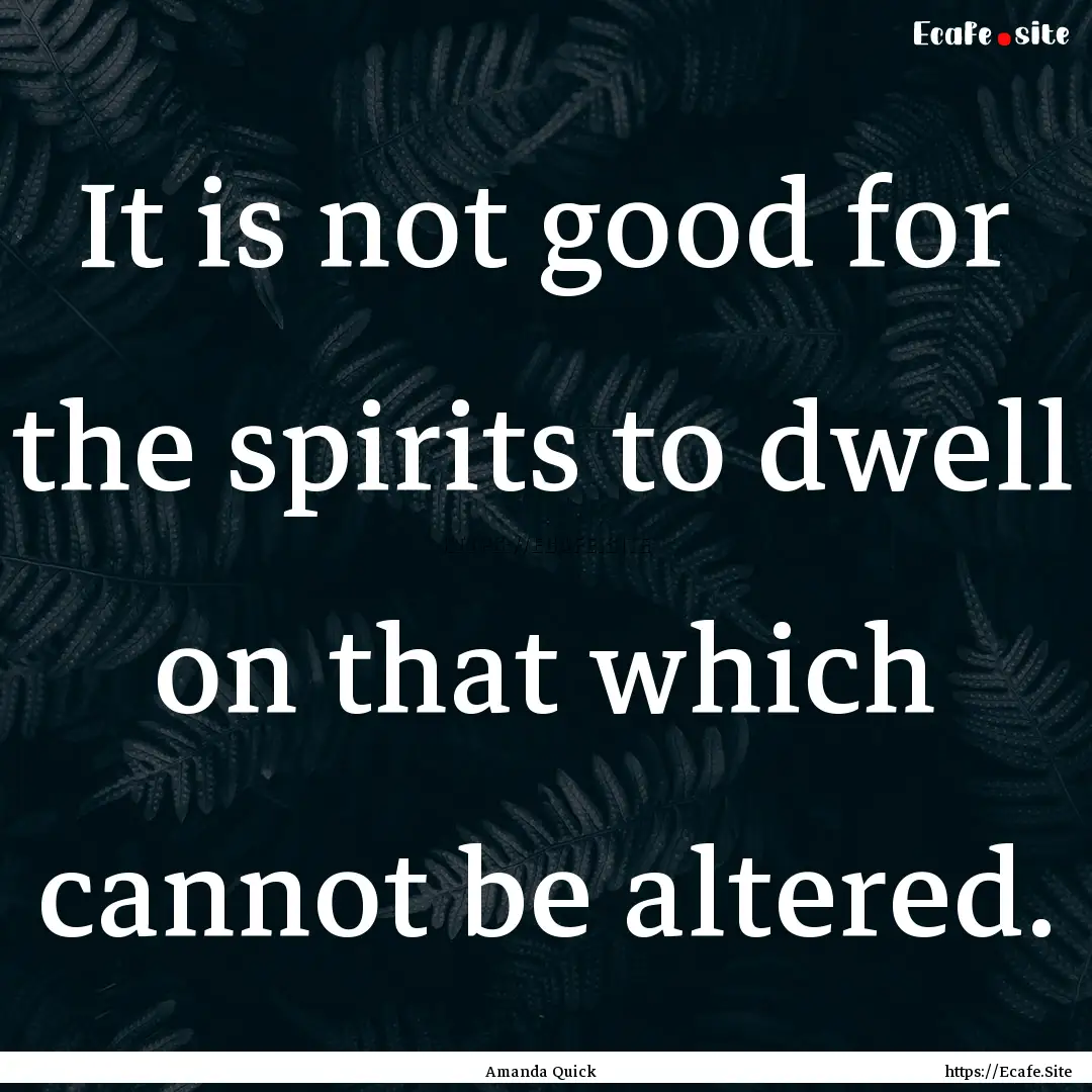 It is not good for the spirits to dwell on.... : Quote by Amanda Quick