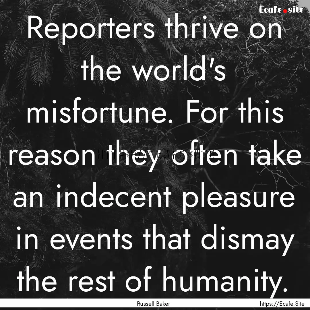 Reporters thrive on the world's misfortune..... : Quote by Russell Baker