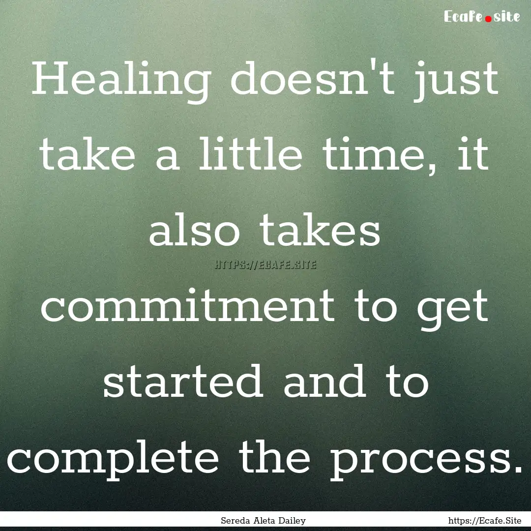 Healing doesn't just take a little time,.... : Quote by Sereda Aleta Dailey