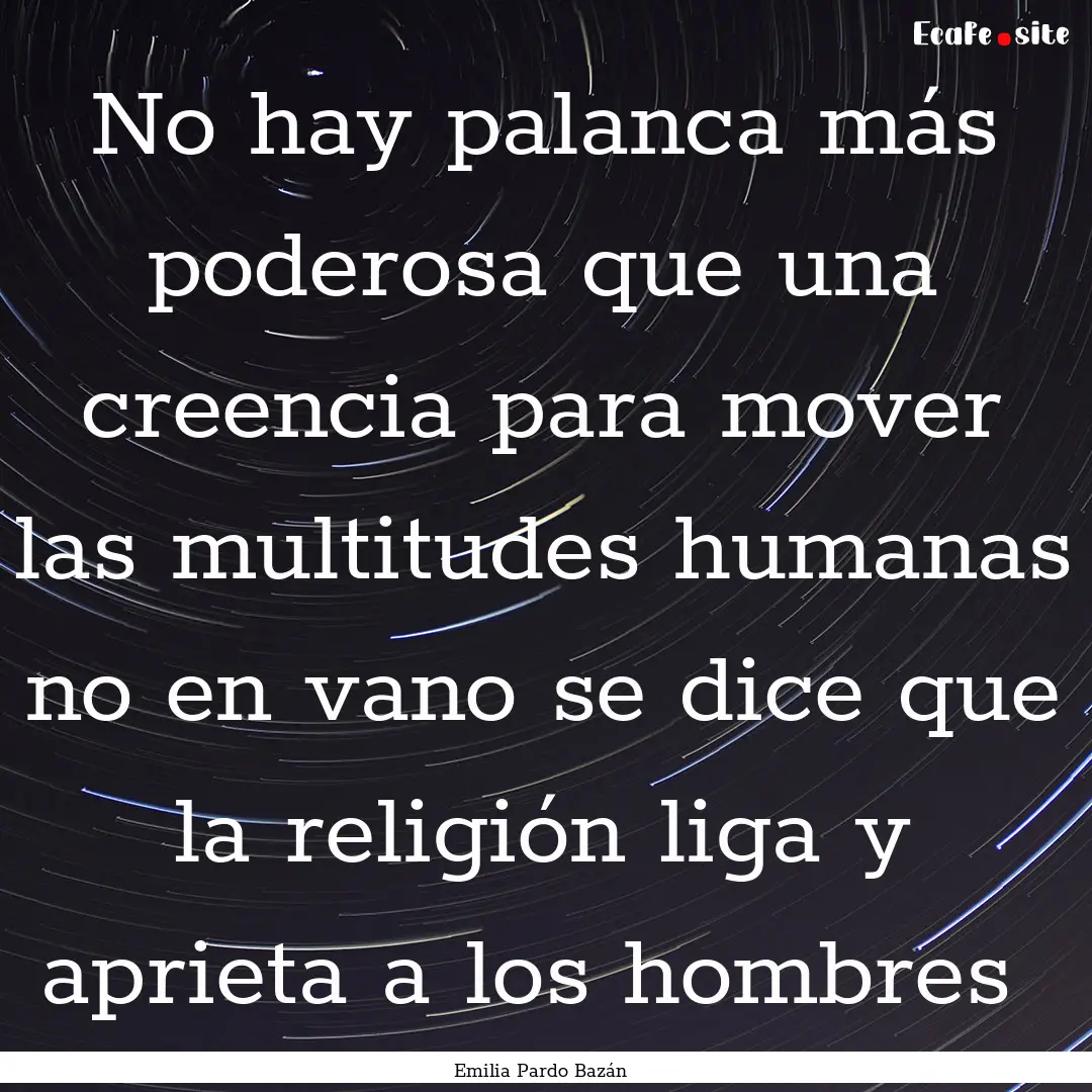 No hay palanca más poderosa que una creencia.... : Quote by Emilia Pardo Bazán