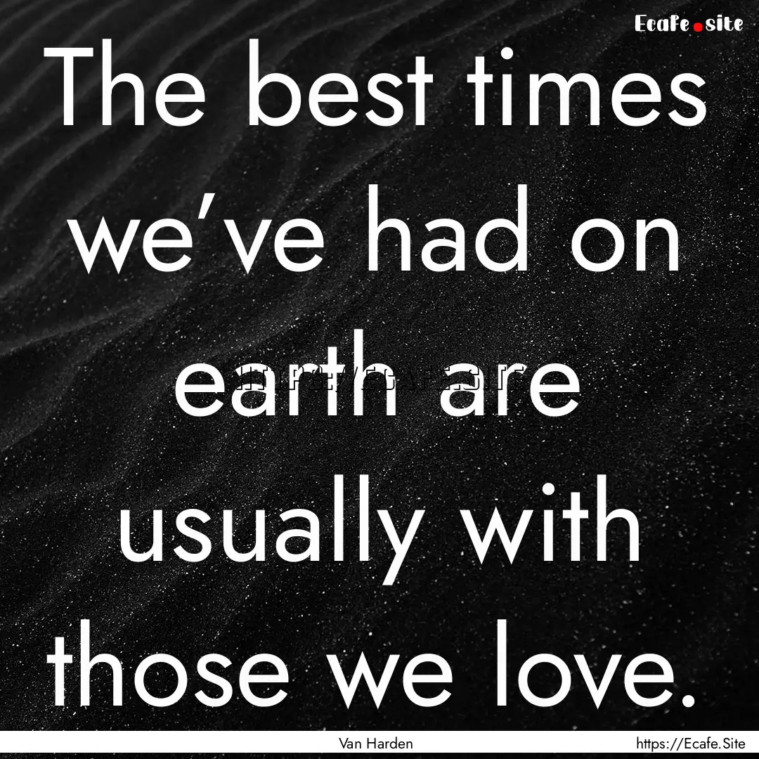 The best times we’ve had on earth are usually.... : Quote by Van Harden