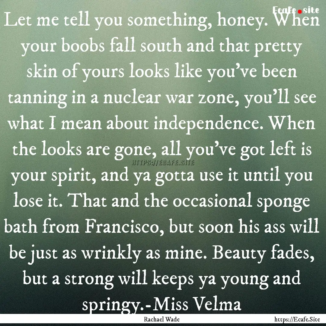 Let me tell you something, honey. When your.... : Quote by Rachael Wade