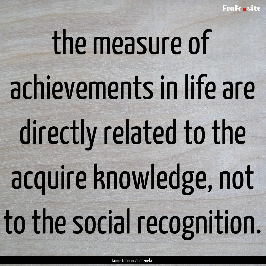 the measure of achievements in life are directly.... : Quote by Jaime Tenorio Valenzuela