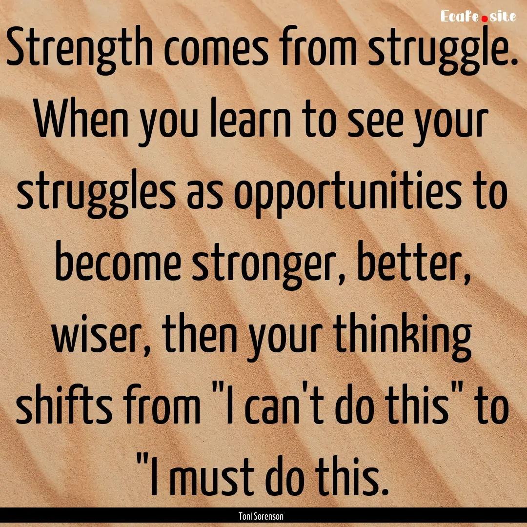 Strength comes from struggle. When you learn.... : Quote by Toni Sorenson