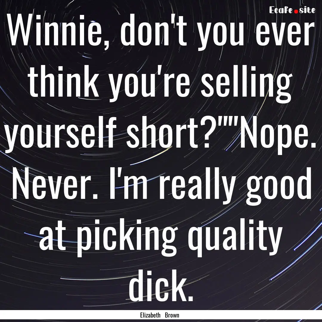 Winnie, don't you ever think you're selling.... : Quote by Elizabeth Brown