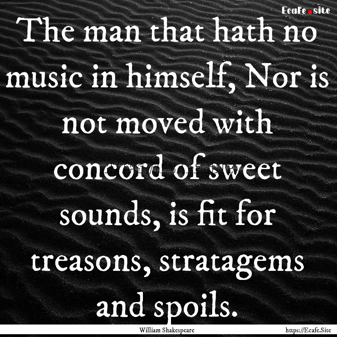 The man that hath no music in himself, Nor.... : Quote by William Shakespeare