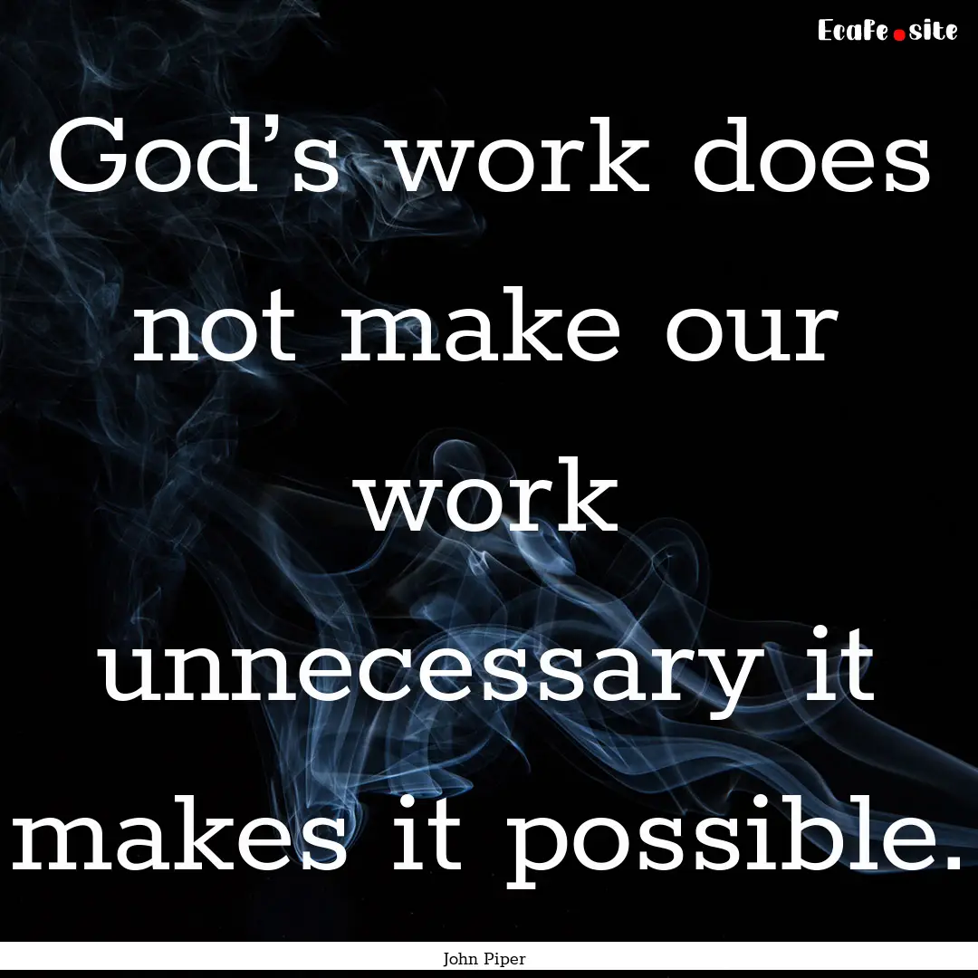 God’s work does not make our work unnecessary.... : Quote by John Piper