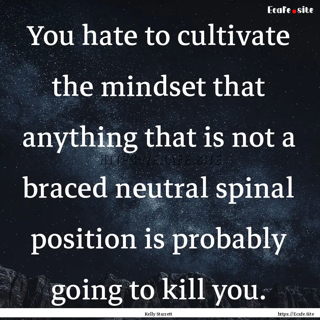 You hate to cultivate the mindset that anything.... : Quote by Kelly Starrett