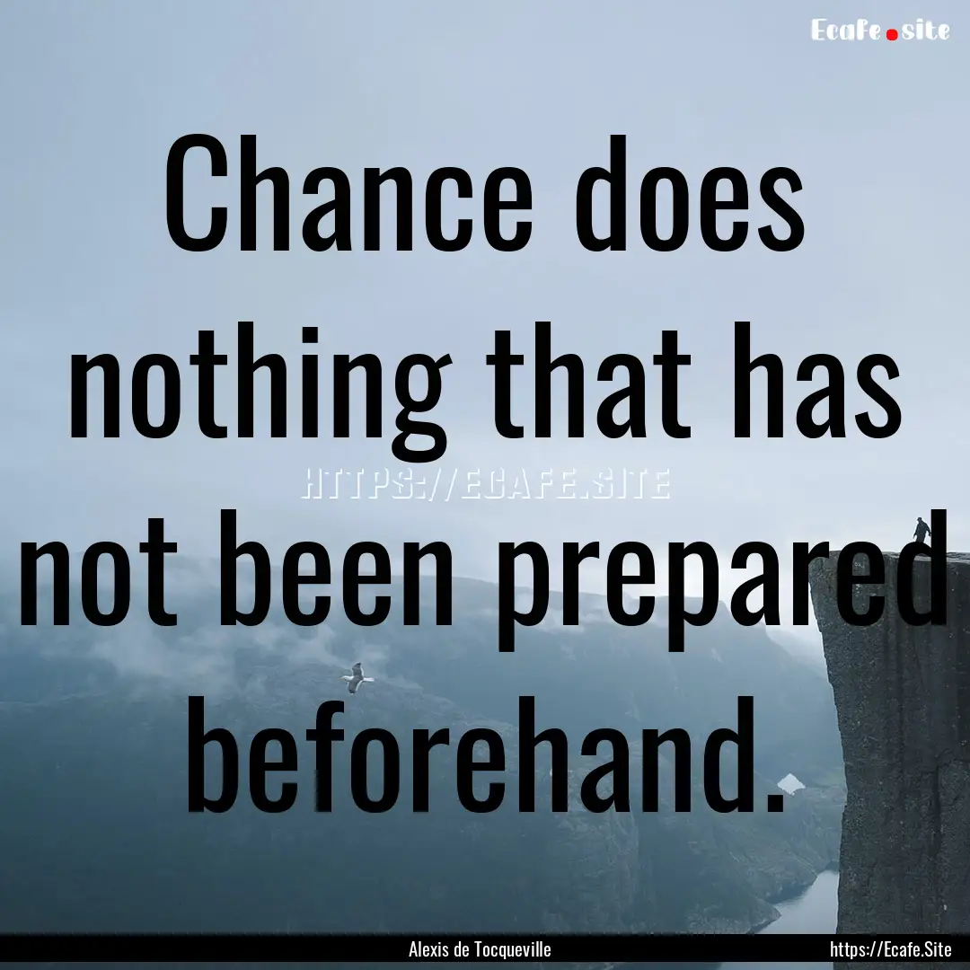 Chance does nothing that has not been prepared.... : Quote by Alexis de Tocqueville