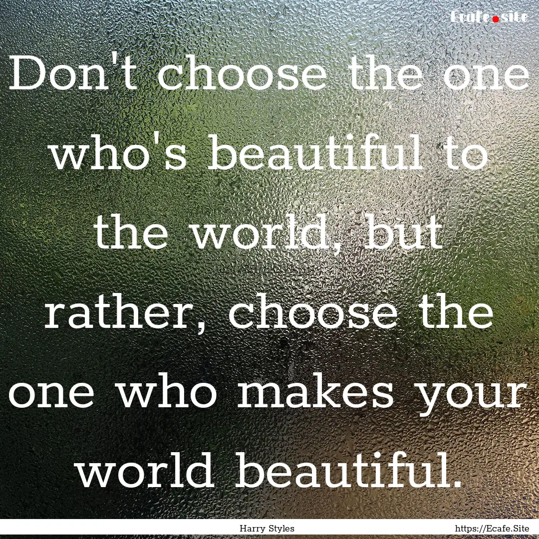 Don't choose the one who's beautiful to the.... : Quote by Harry Styles