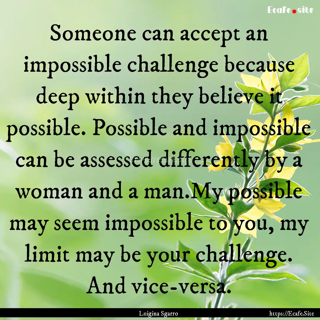 Someone can accept an impossible challenge.... : Quote by Luigina Sgarro