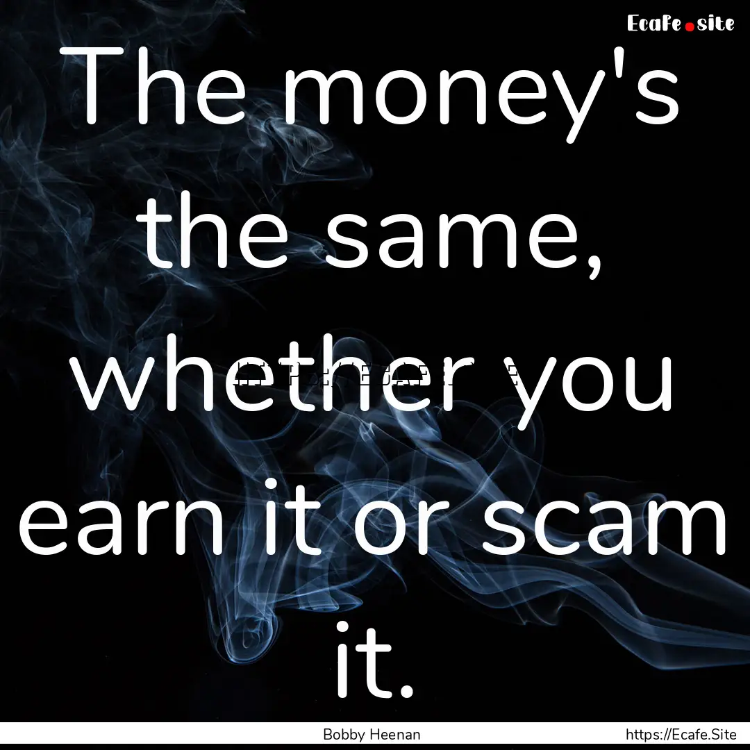 The money's the same, whether you earn it.... : Quote by Bobby Heenan