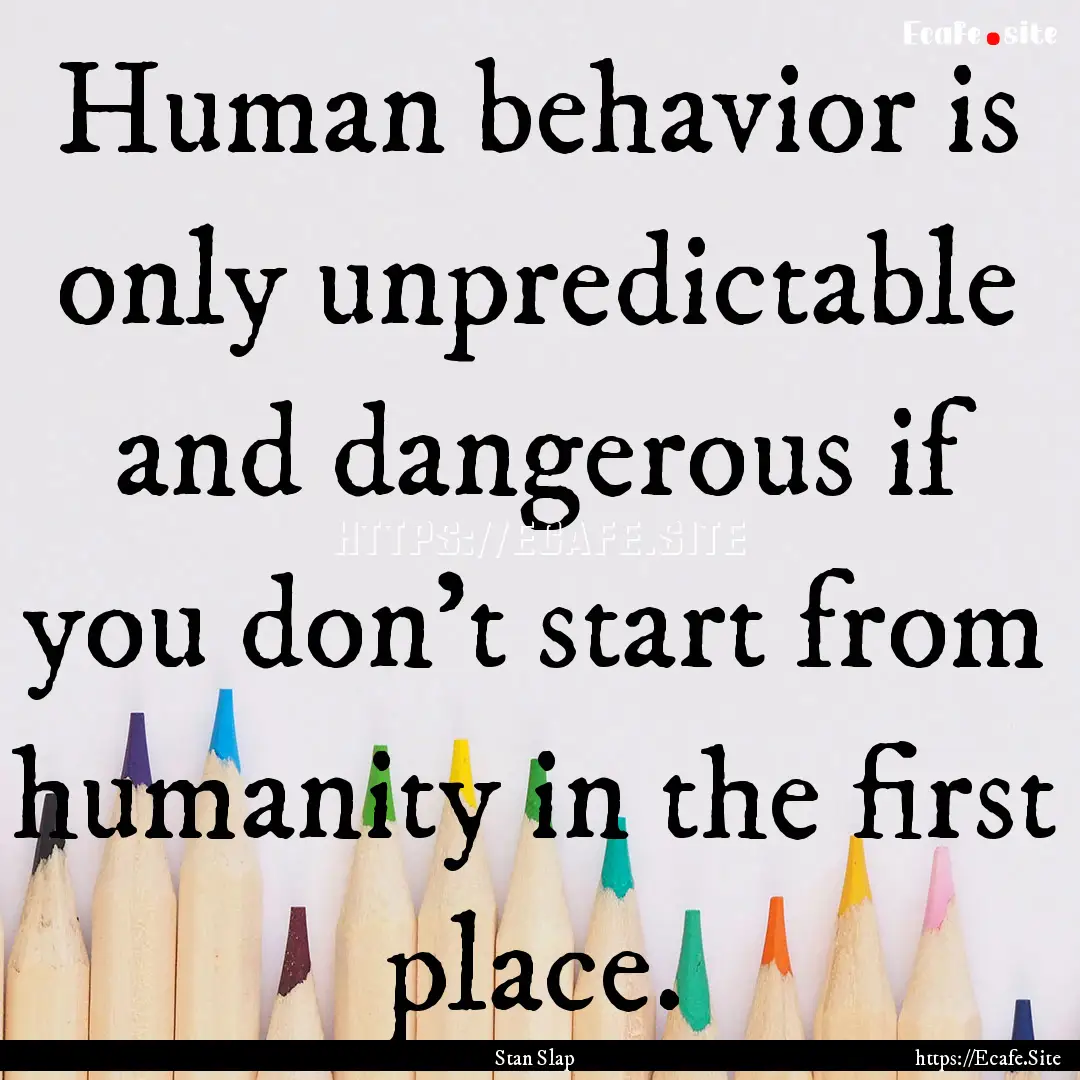 Human behavior is only unpredictable and.... : Quote by Stan Slap