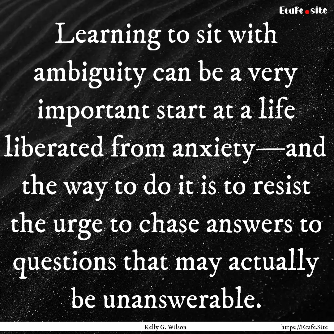 Learning to sit with ambiguity can be a very.... : Quote by Kelly G. Wilson