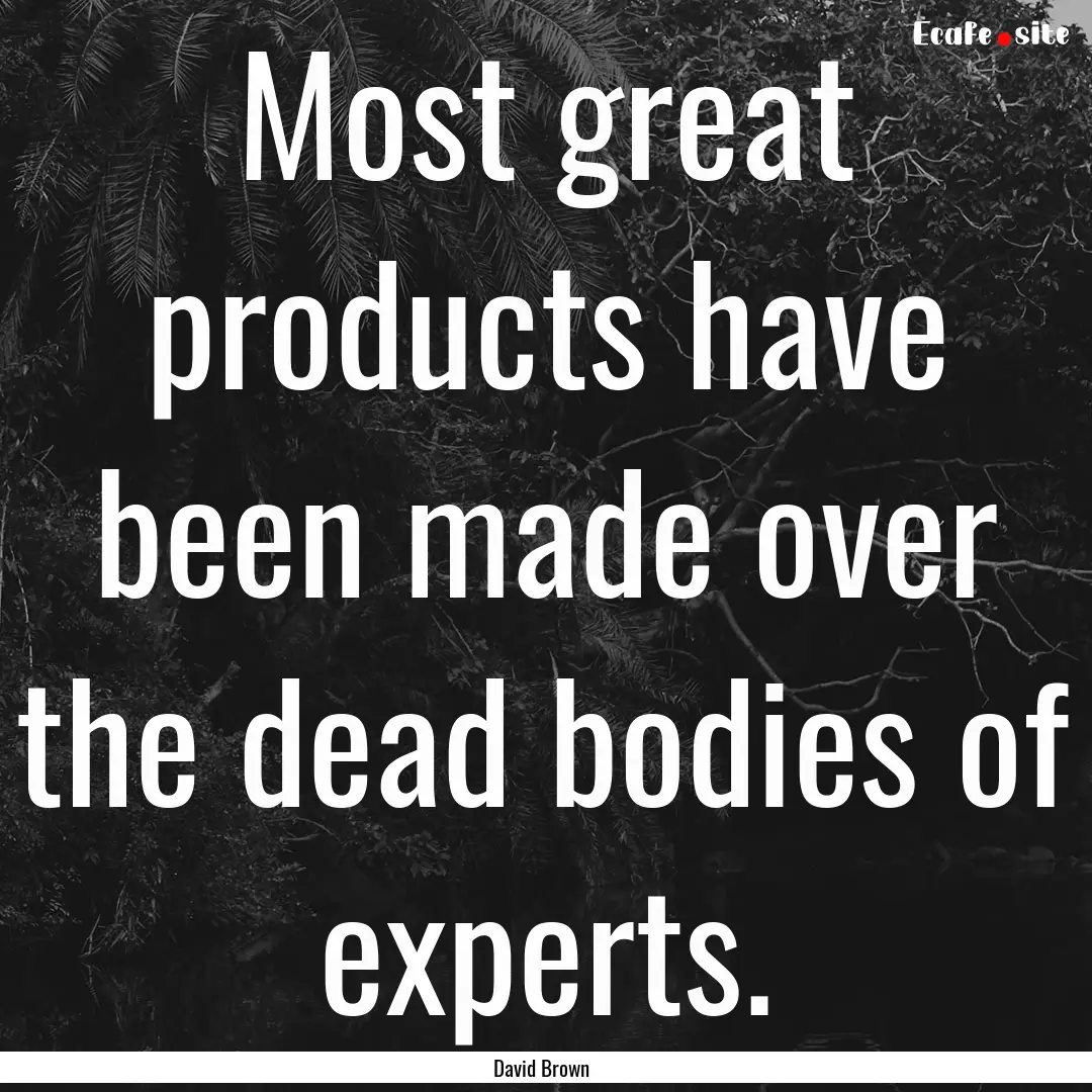 Most great products have been made over the.... : Quote by David Brown