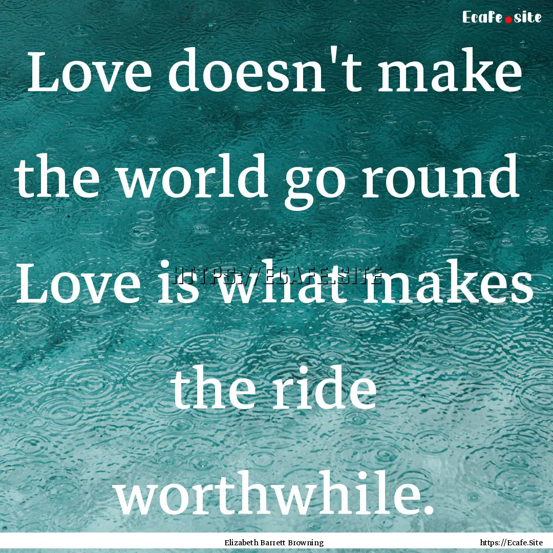 Love doesn't make the world go round Love.... : Quote by Elizabeth Barrett Browning