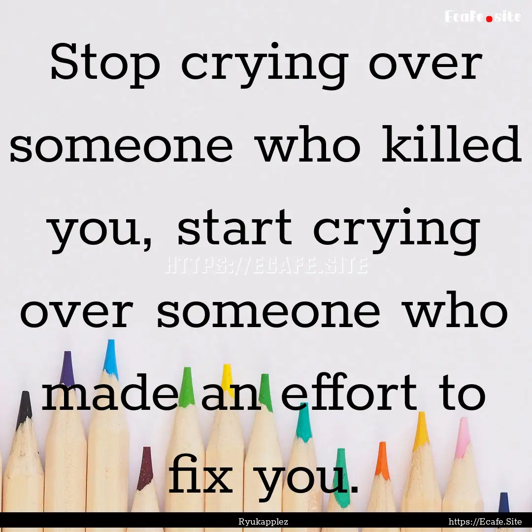 Stop crying over someone who killed you,.... : Quote by Ryukapplez