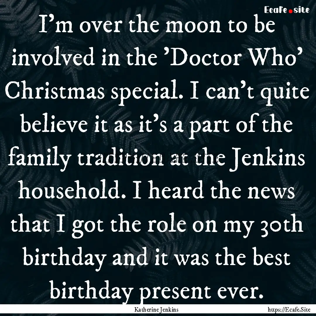 I'm over the moon to be involved in the 'Doctor.... : Quote by Katherine Jenkins