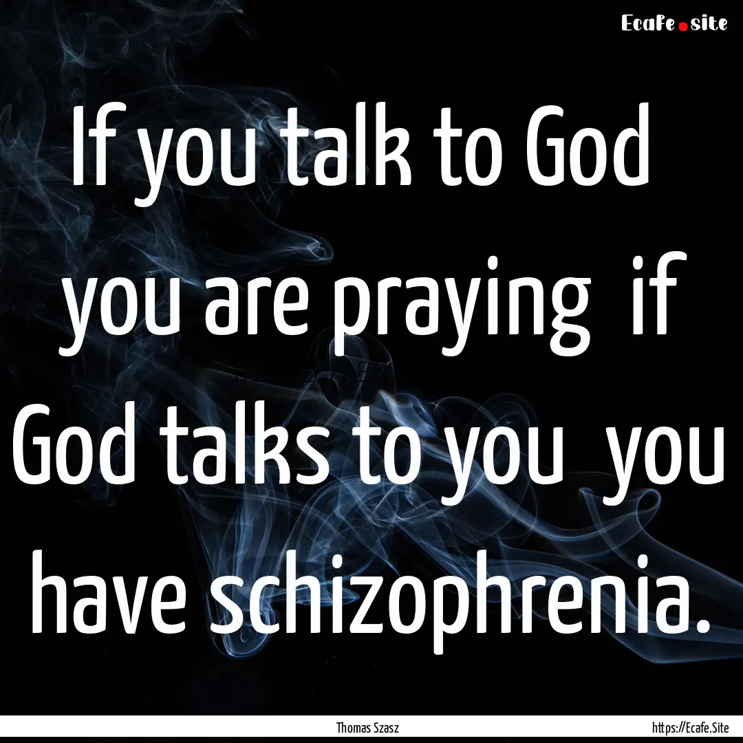 If you talk to God you are praying if God.... : Quote by Thomas Szasz