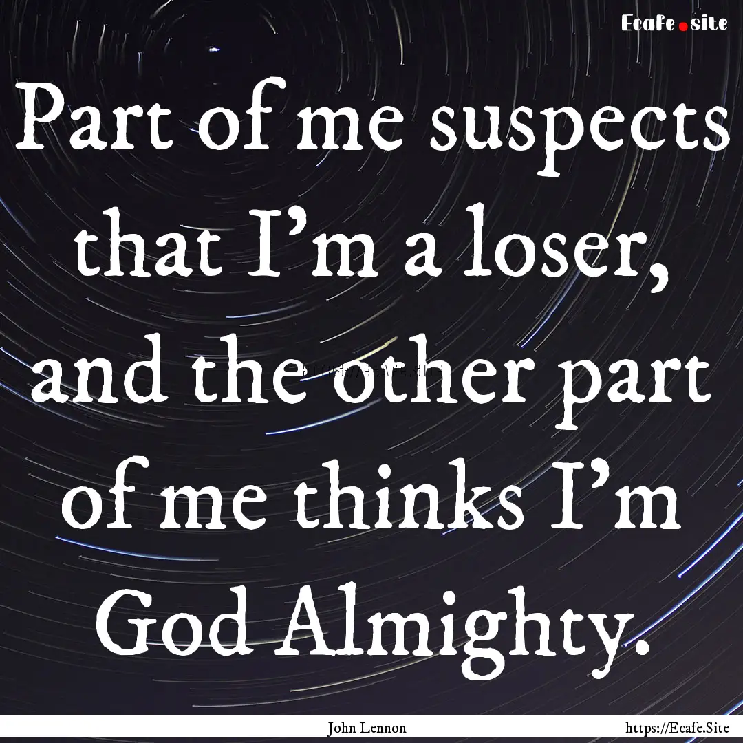 Part of me suspects that I'm a loser, and.... : Quote by John Lennon