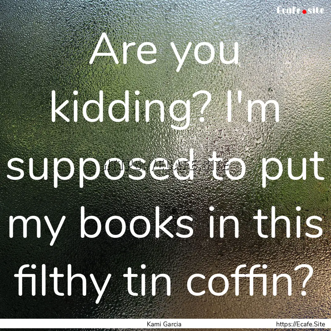 Are you kidding? I'm supposed to put my books.... : Quote by Kami Garcia