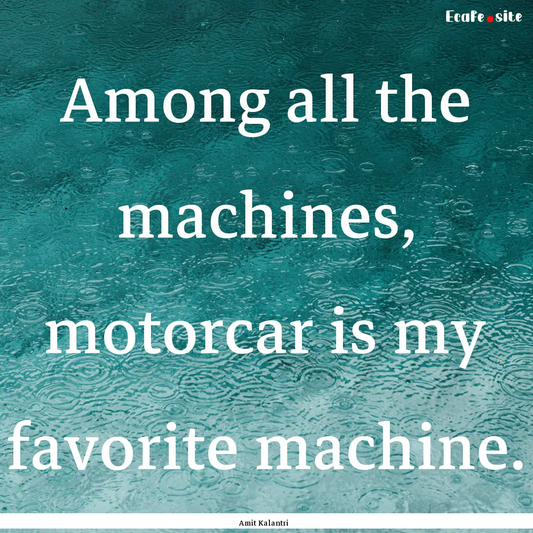 Among all the machines, motorcar is my favorite.... : Quote by Amit Kalantri