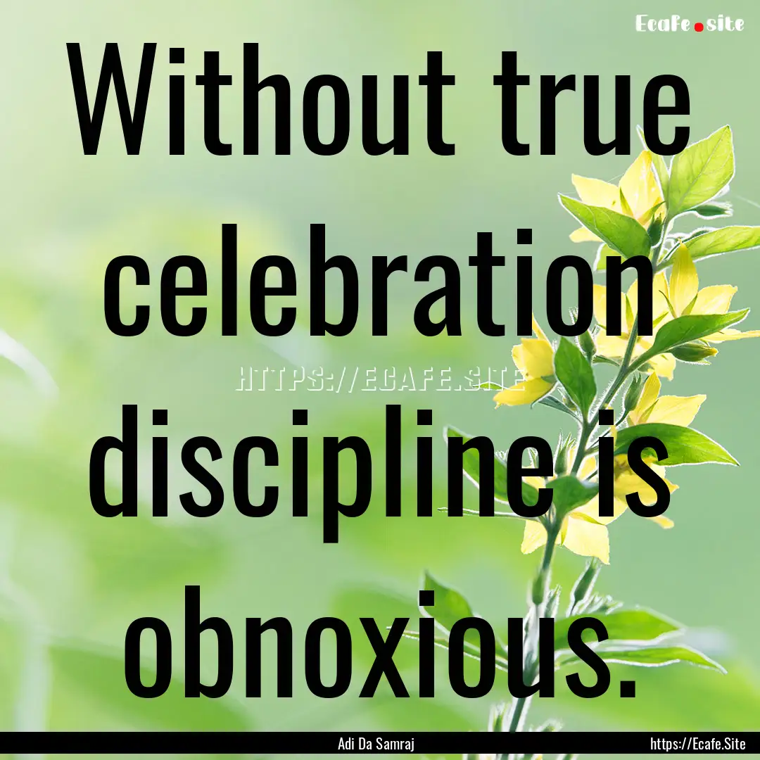 Without true celebration discipline is obnoxious..... : Quote by Adi Da Samraj