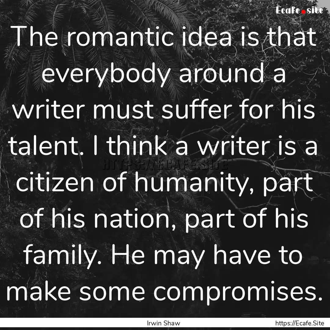 The romantic idea is that everybody around.... : Quote by Irwin Shaw