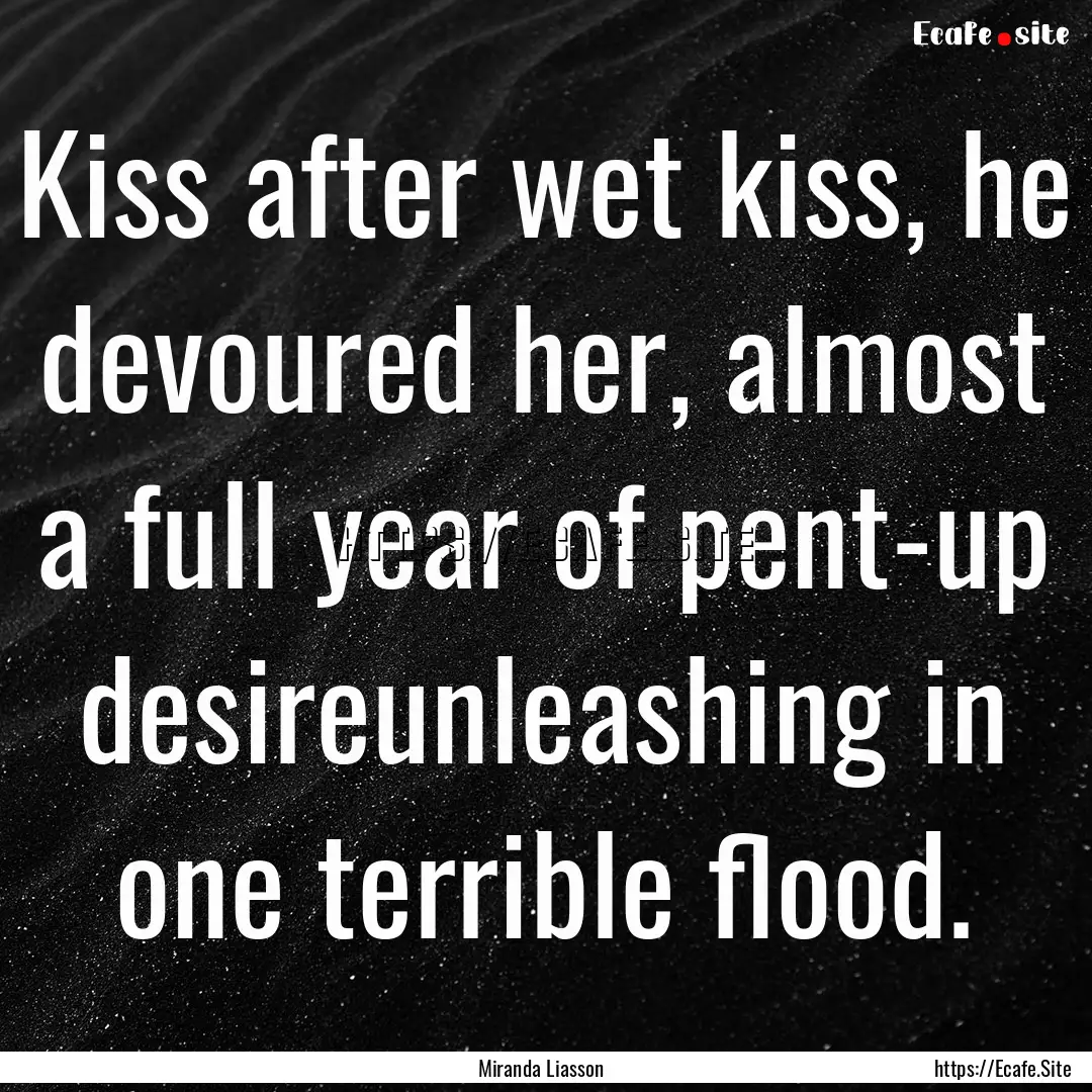 Kiss after wet kiss, he devoured her, almost.... : Quote by Miranda Liasson