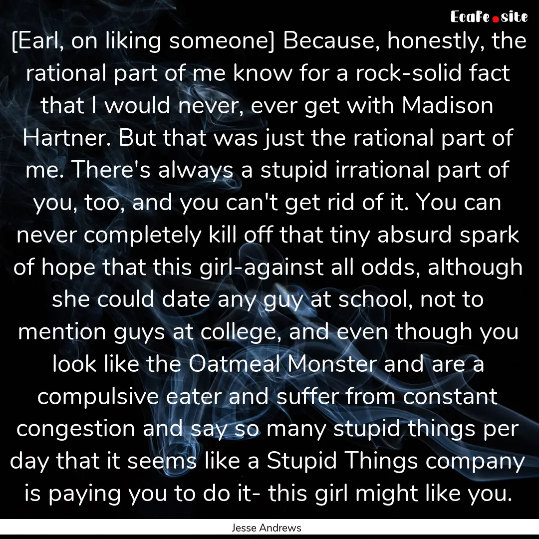 [Earl, on liking someone] Because, honestly,.... : Quote by Jesse Andrews